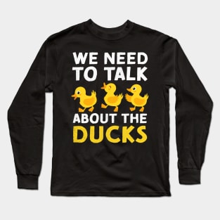 We Need To Talk About The Ducks Long Sleeve T-Shirt